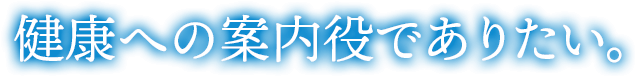 健康への案内役でありたい。