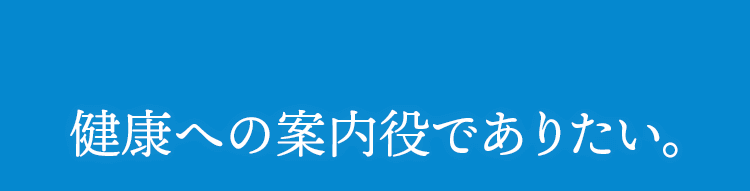 健康への案内役でありたい。